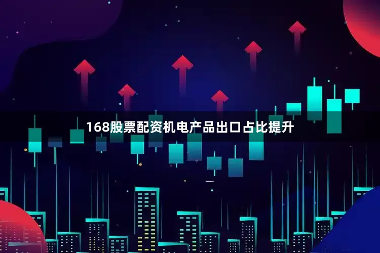 168股票配资机电产品出口占比提升