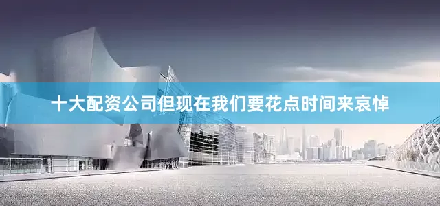 十大配资公司但现在我们要花点时间来哀悼