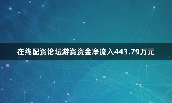 在线配资论坛游资资金净流入443.79万元