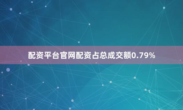配资平台官网配资占总成交额0.79%