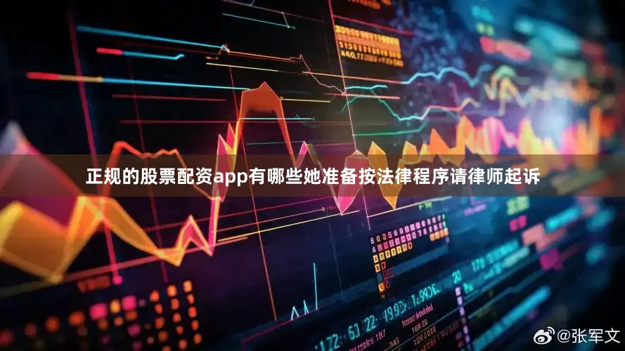 正规的股票配资app有哪些她准备按法律程序请律师起诉