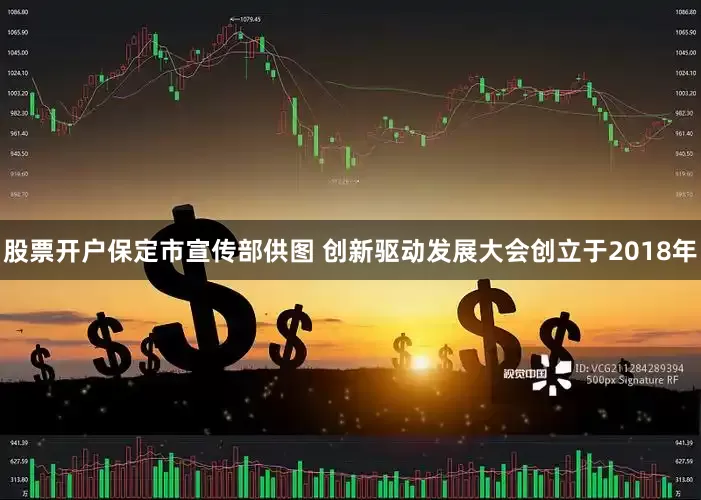 股票开户保定市宣传部供图 创新驱动发展大会创立于2018年