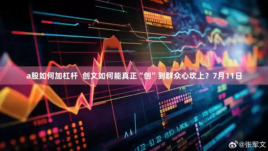 a股如何加杠杆  创文如何能真正“创”到群众心坎上？7月11日
