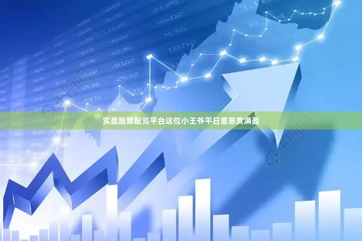 实盘股票配资平台这位小王爷平日里恶贯满盈