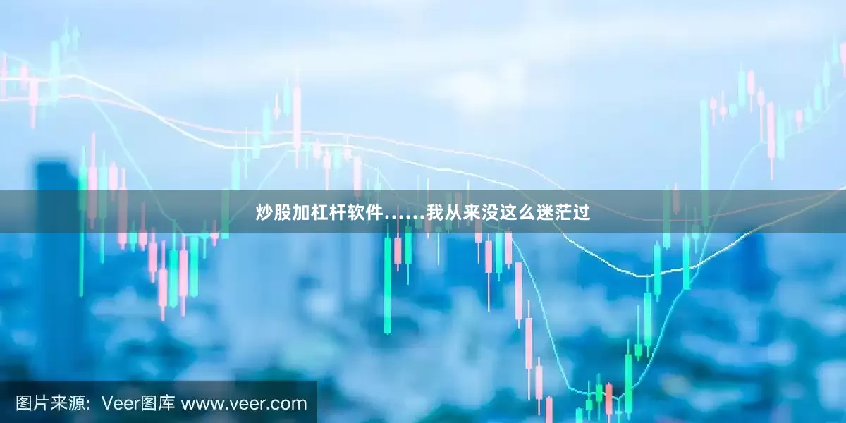 炒股加杠杆软件……我从来没这么迷茫过