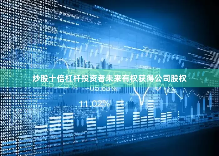 炒股十倍杠杆投资者未来有权获得公司股权