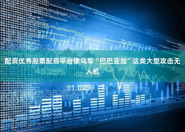 配资优秀股票配资平台像乌军“巴巴亚加”这类大型攻击无人机