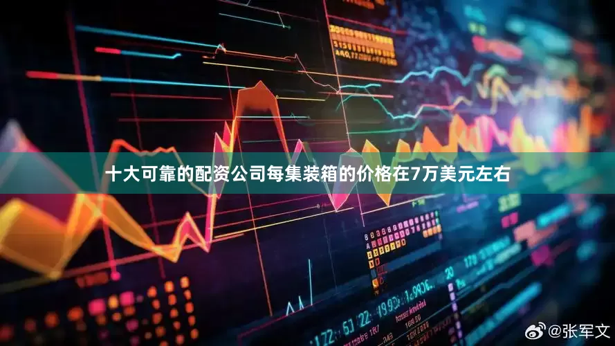 十大可靠的配资公司每集装箱的价格在7万美元左右