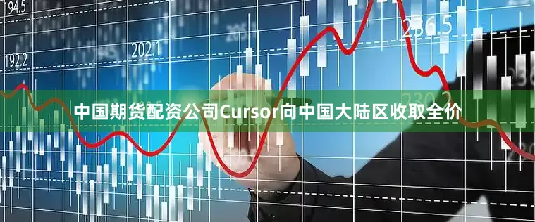 中国期货配资公司Cursor向中国大陆区收取全价