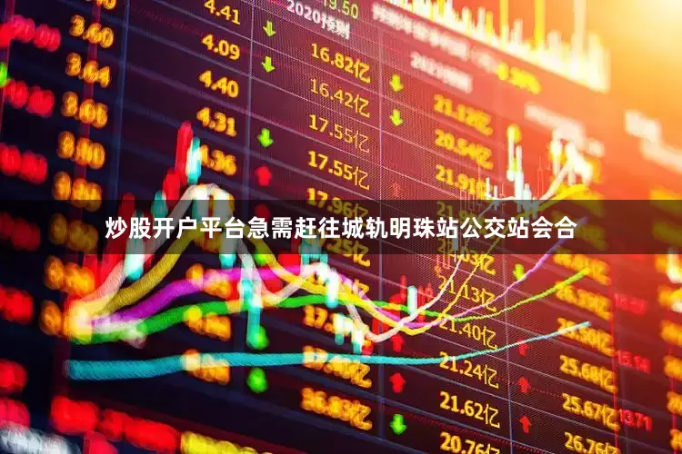 炒股开户平台急需赶往城轨明珠站公交站会合