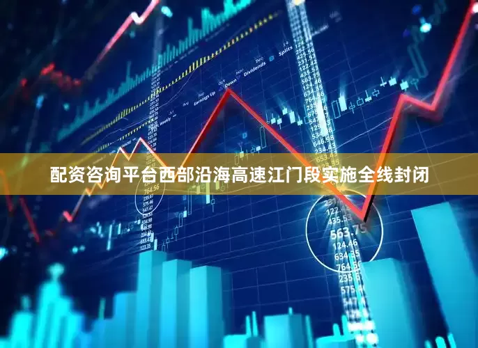 配资咨询平台西部沿海高速江门段实施全线封闭
