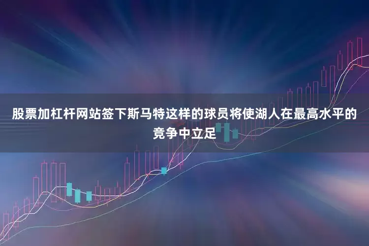 股票加杠杆网站签下斯马特这样的球员将使湖人在最高水平的竞争中立足