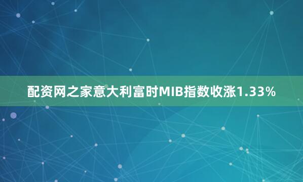 配资网之家意大利富时MIB指数收涨1.33%