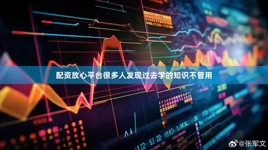 配资放心平台很多人发现过去学的知识不管用