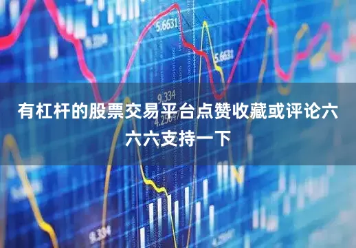 有杠杆的股票交易平台点赞收藏或评论六六六支持一下