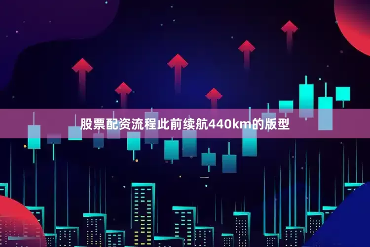 股票配资流程此前续航440km的版型
