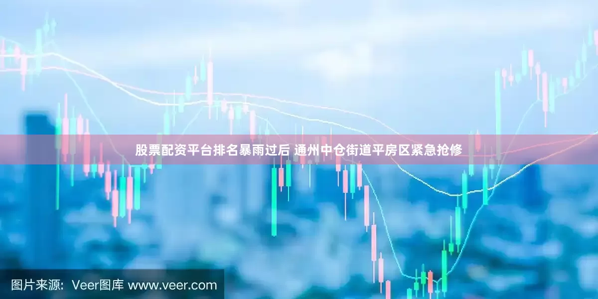 股票配资平台排名暴雨过后 通州中仓街道平房区紧急抢修