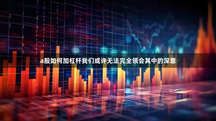 a股如何加杠杆我们或许无法完全领会其中的深意