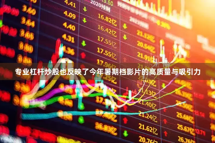 专业杠杆炒股也反映了今年暑期档影片的高质量与吸引力