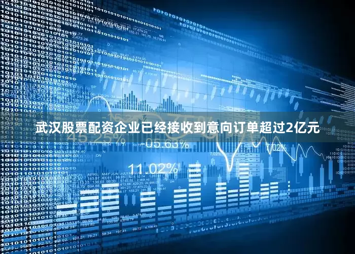 武汉股票配资企业已经接收到意向订单超过2亿元