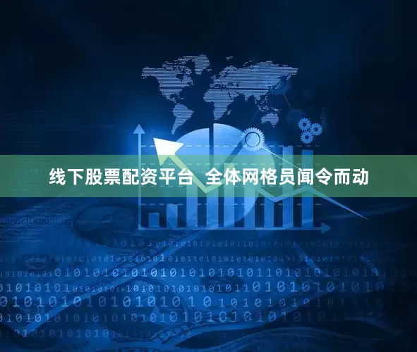 线下股票配资平台  全体网格员闻令而动