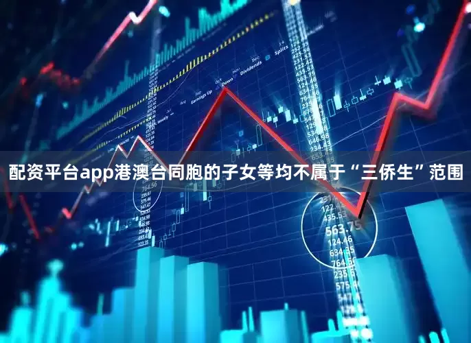 配资平台app港澳台同胞的子女等均不属于“三侨生”范围