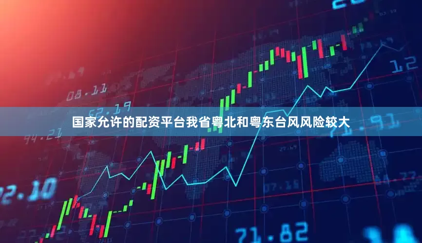 国家允许的配资平台我省粤北和粤东台风风险较大
