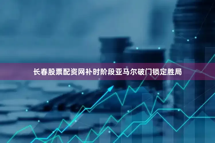 长春股票配资网补时阶段亚马尔破门锁定胜局